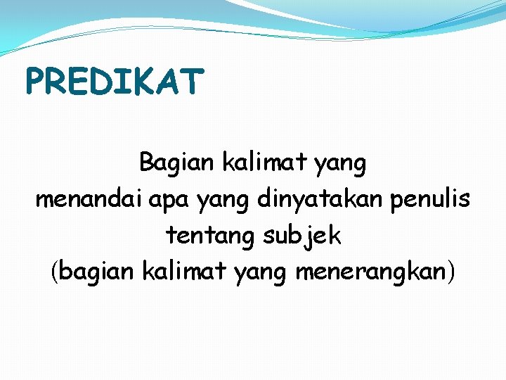 PREDIKAT Bagian kalimat yang menandai apa yang dinyatakan penulis tentang subjek (bagian kalimat yang