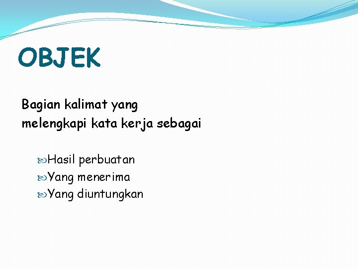 OBJEK Bagian kalimat yang melengkapi kata kerja sebagai Hasil perbuatan Yang menerima Yang diuntungkan