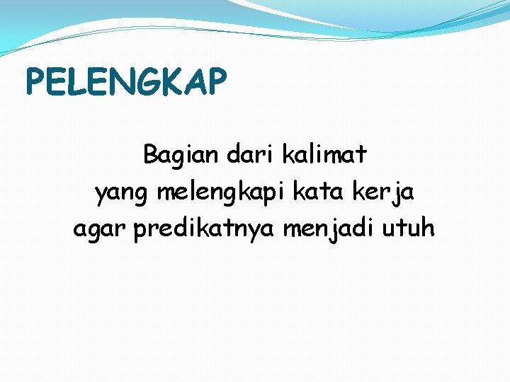 PELENGKAP Bagian dari kalimat yang melengkapi kata kerja agar predikatnya menjadi utuh 