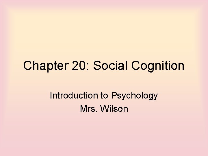 Chapter 20: Social Cognition Introduction to Psychology Mrs. Wilson 