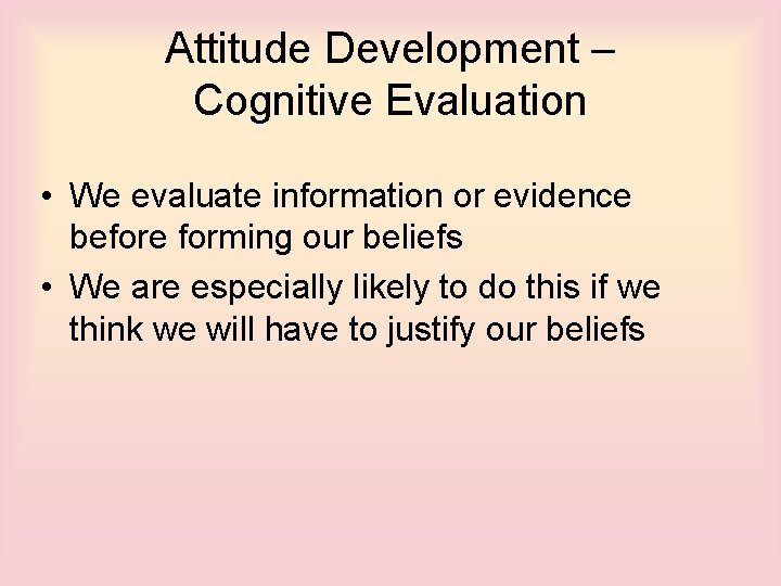 Attitude Development – Cognitive Evaluation • We evaluate information or evidence before forming our