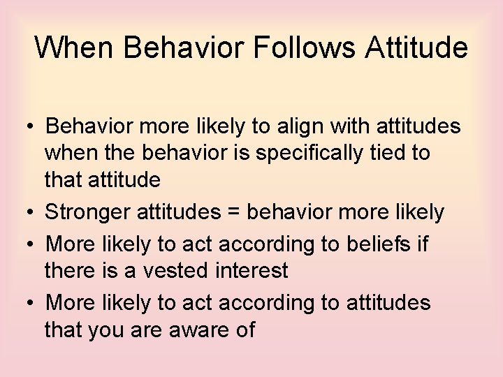 When Behavior Follows Attitude • Behavior more likely to align with attitudes when the