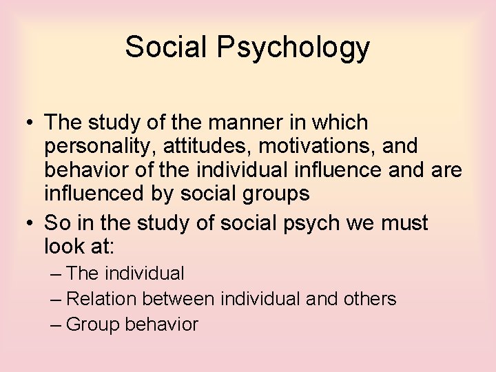Social Psychology • The study of the manner in which personality, attitudes, motivations, and