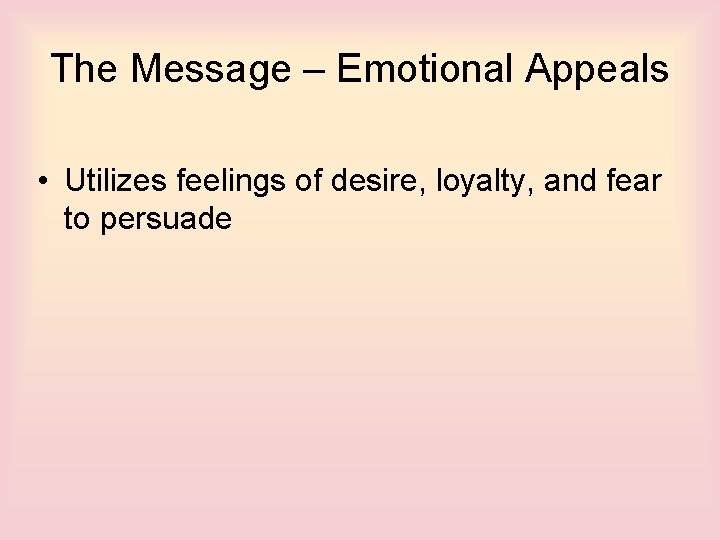 The Message – Emotional Appeals • Utilizes feelings of desire, loyalty, and fear to