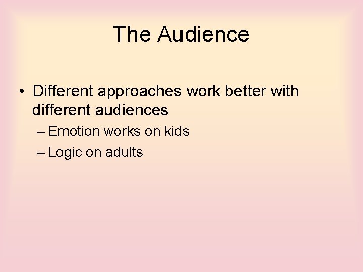 The Audience • Different approaches work better with different audiences – Emotion works on