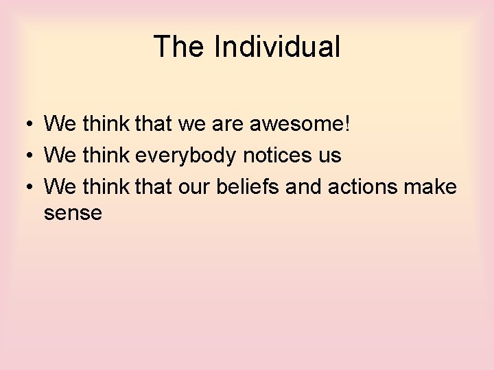 The Individual • We think that we are awesome! • We think everybody notices