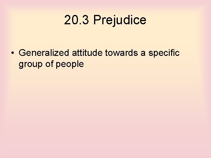 20. 3 Prejudice • Generalized attitude towards a specific group of people 