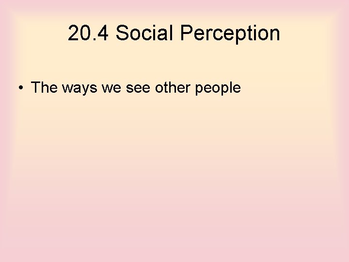 20. 4 Social Perception • The ways we see other people 