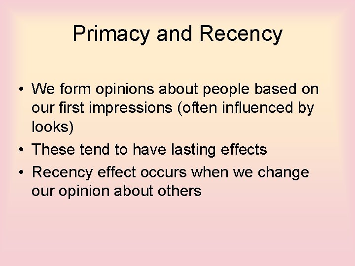Primacy and Recency • We form opinions about people based on our first impressions