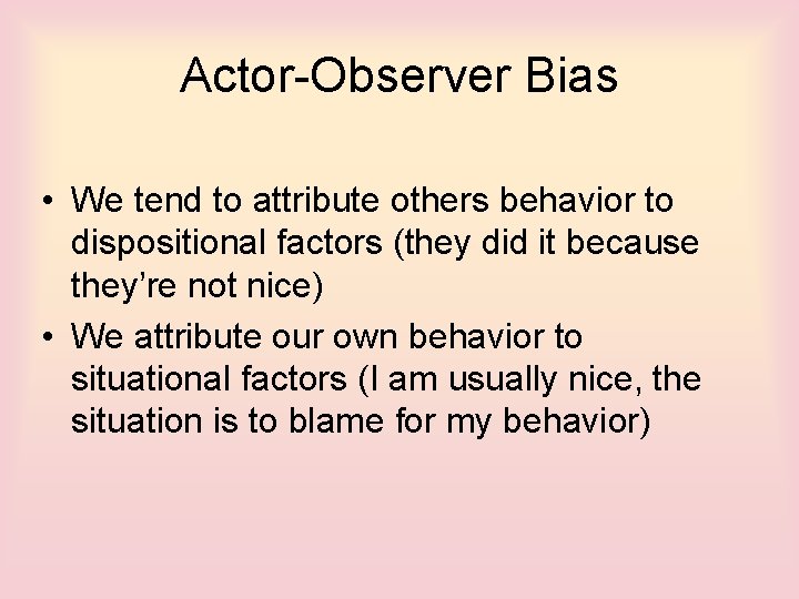 Actor-Observer Bias • We tend to attribute others behavior to dispositional factors (they did