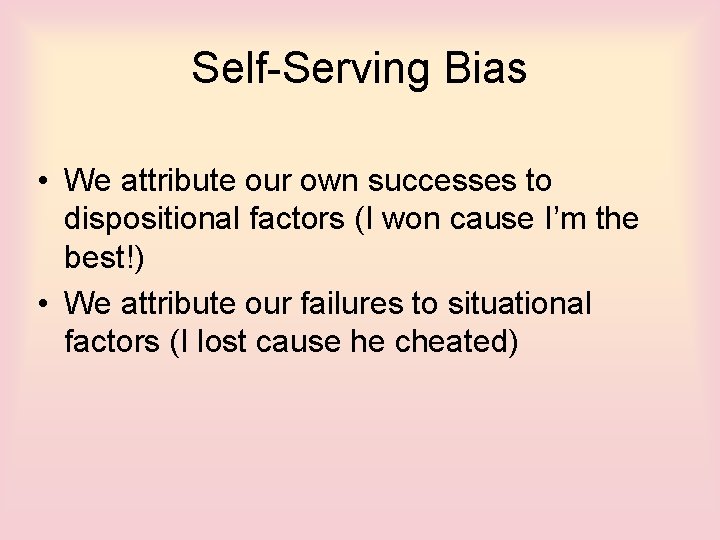 Self-Serving Bias • We attribute our own successes to dispositional factors (I won cause