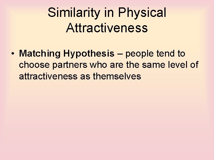 Similarity in Physical Attractiveness • Matching Hypothesis – people tend to choose partners who