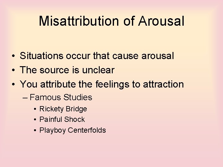 Misattribution of Arousal • Situations occur that cause arousal • The source is unclear