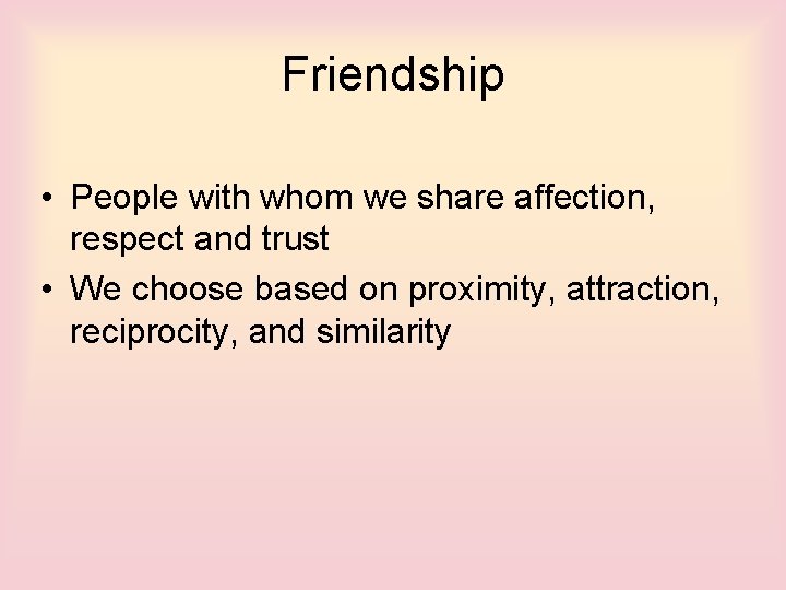 Friendship • People with whom we share affection, respect and trust • We choose