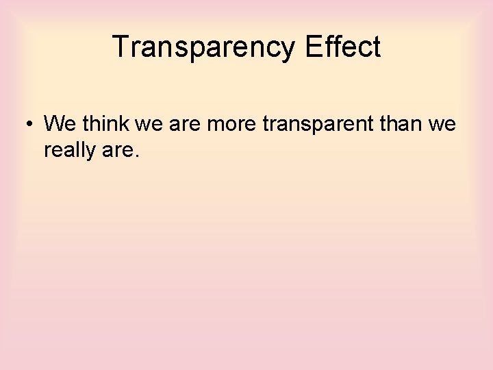 Transparency Effect • We think we are more transparent than we really are. 