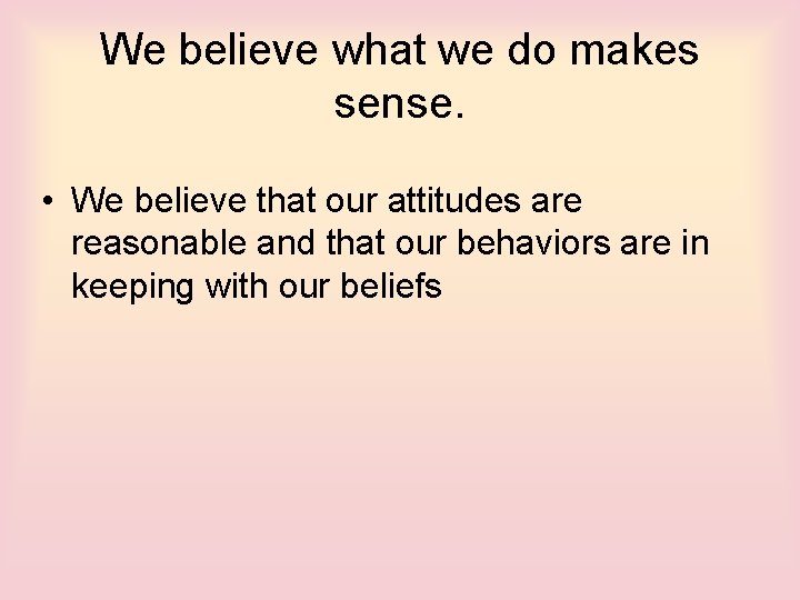 We believe what we do makes sense. • We believe that our attitudes are