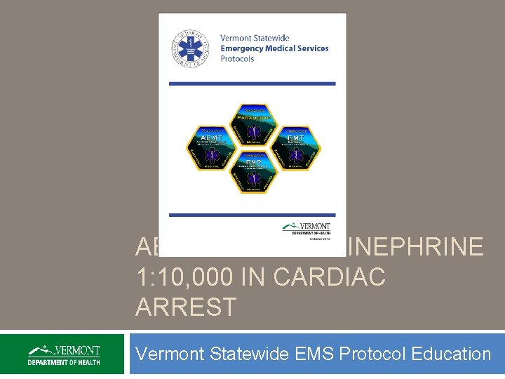 AEMT USE OF EPINEPHRINE 1: 10, 000 IN CARDIAC ARREST Vermont Statewide EMS Protocol
