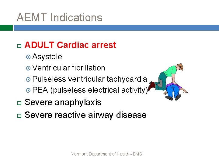 AEMT Indications ADULT Cardiac arrest Asystole Ventricular fibrillation Pulseless ventricular tachycardia PEA (pulseless electrical