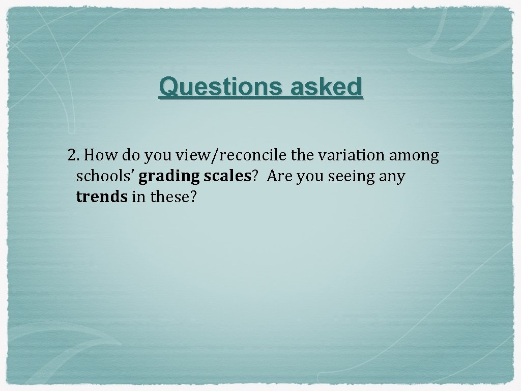 Questions asked 2. How do you view/reconcile the variation among schools’ grading scales? Are