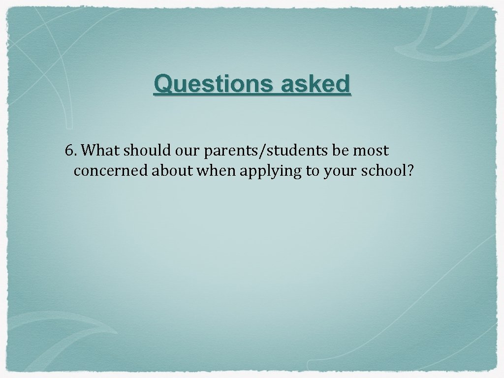 Questions asked 6. What should our parents/students be most concerned about when applying to