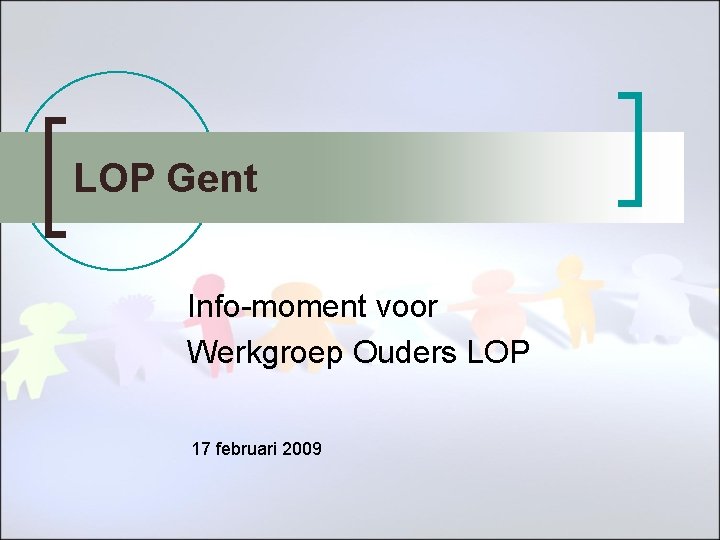 LOP Gent Info-moment voor Werkgroep Ouders LOP 17 februari 2009 