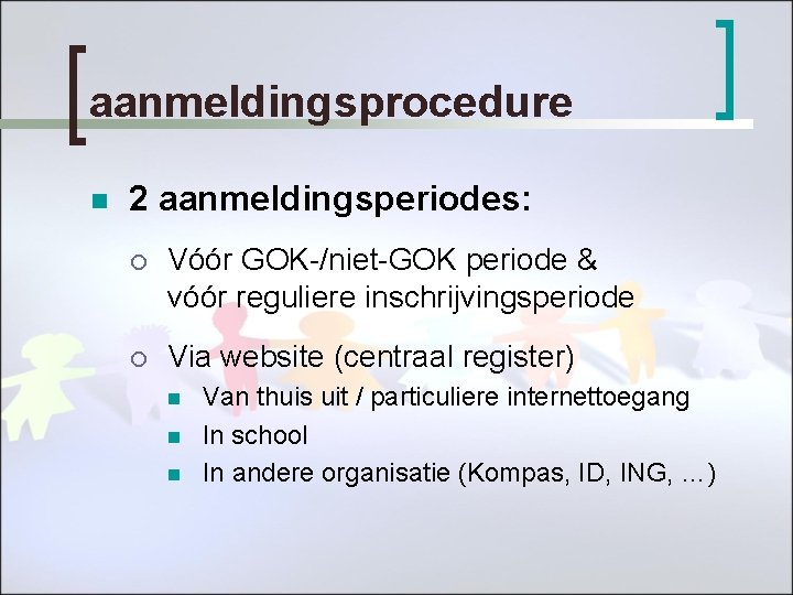 aanmeldingsprocedure n 2 aanmeldingsperiodes: ¡ Vóór GOK-/niet-GOK periode & vóór reguliere inschrijvingsperiode ¡ Via