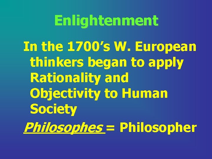 Enlightenment In the 1700’s W. European thinkers began to apply Rationality and Objectivity to