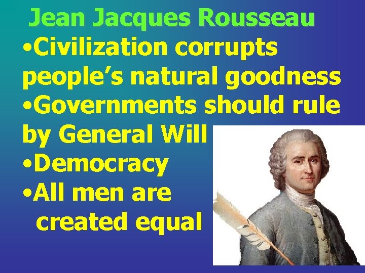 Jean Jacques Rousseau • Civilization corrupts people’s natural goodness • Governments should rule by