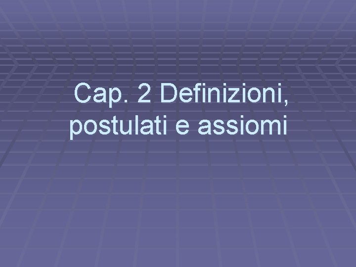 Cap. 2 Definizioni, postulati e assiomi 