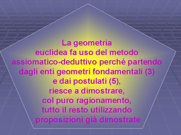 La geometria euclidea fa uso del metodo assiomatico-deduttivo perché partendo dagli enti geometri fondamentali