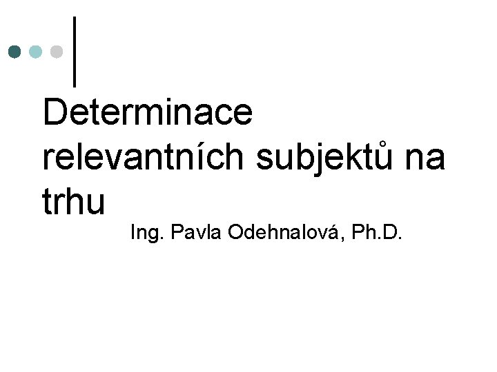 Determinace relevantních subjektů na trhu Ing. Pavla Odehnalová, Ph. D. 