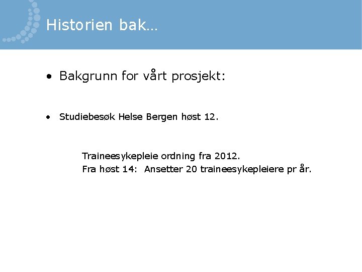 Historien bak… • Bakgrunn for vårt prosjekt: • Studiebesøk Helse Bergen høst 12. Traineesykepleie