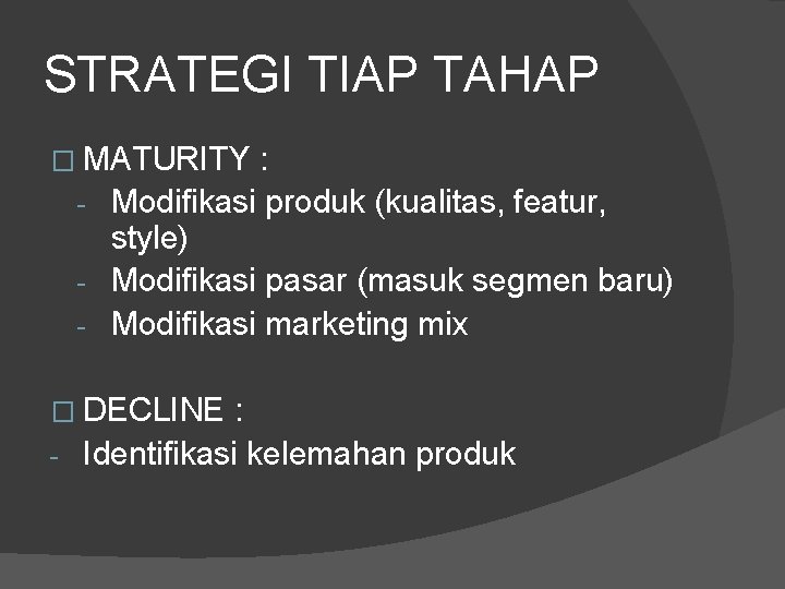 STRATEGI TIAP TAHAP � MATURITY : - Modifikasi produk (kualitas, featur, style) - Modifikasi