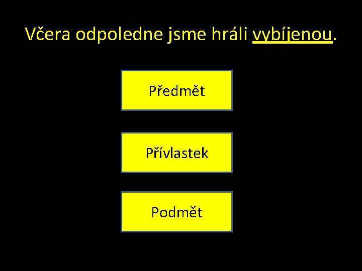 Včera odpoledne jsme hráli vybíjenou. Předmět Přívlastek Podmět 