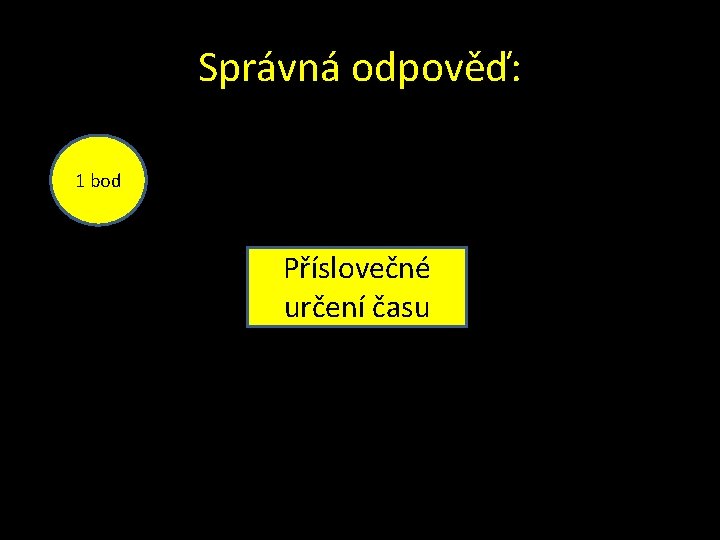 Správná odpověď: 1 bod Příslovečné určení času 