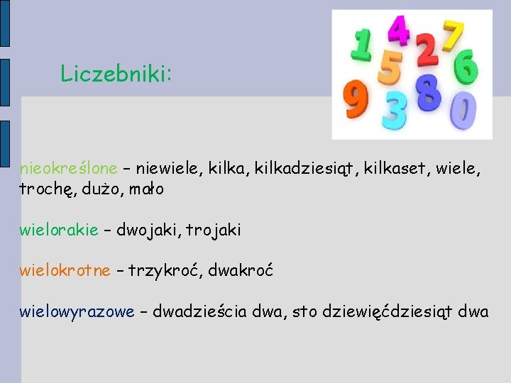 Liczebniki: nieokreślone – niewiele, kilkadziesiąt, kilkaset, wiele, trochę, dużo, mało wielorakie – dwojaki, trojaki