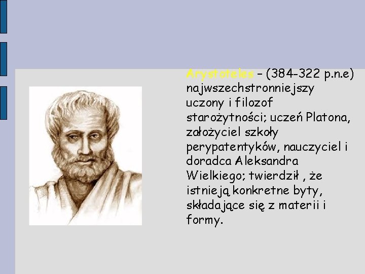 Arystoteles – (384 -322 p. n. e) najwszechstronniejszy uczony i filozof starożytności; uczeń Platona,