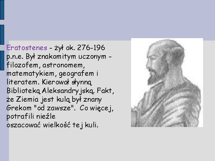 Eratostenes - żył ok. 276 -196 p. n. e. Był znakomitym uczonym filozofem, astronomem,