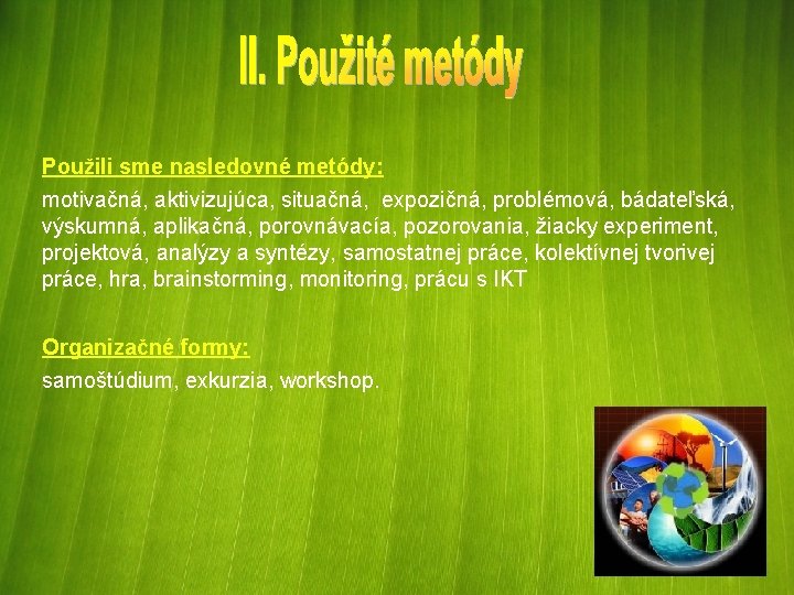 Použili sme nasledovné metódy: motivačná, aktivizujúca, situačná, expozičná, problémová, bádateľská, výskumná, aplikačná, porovnávacía, pozorovania,