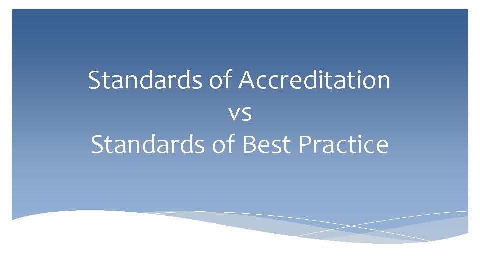 Standards of Accreditation vs Standards of Best Practice Standards of Accreditation vs Standards of Best Practice