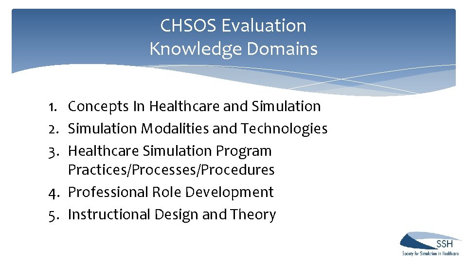 CHSOS Evaluation Knowledge Domains 1. Concepts In Healthcare and Simulation 2. Simulation Modalities and CHSOS Evaluation Knowledge Domains 1. Concepts In Healthcare and Simulation 2. Simulation Modalities and