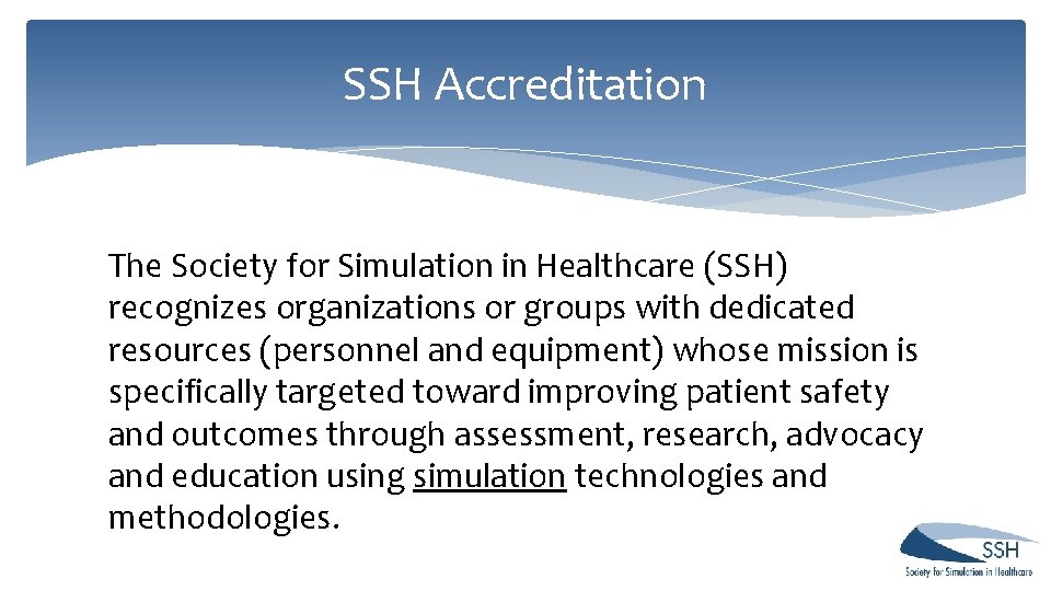 SSH Accreditation The Society for Simulation in Healthcare (SSH) recognizes organizations or groups with SSH Accreditation The Society for Simulation in Healthcare (SSH) recognizes organizations or groups with