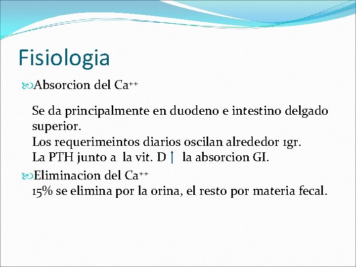 Fisiologia Absorcion del Ca++ Se da principalmente en duodeno e intestino delgado superior. Los
