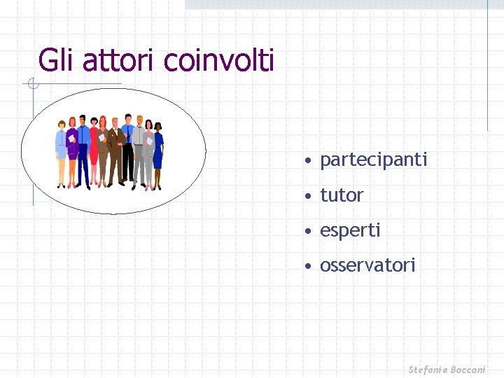 Gli attori coinvolti • partecipanti • tutor • esperti • osservatori Stefania Bocconi 