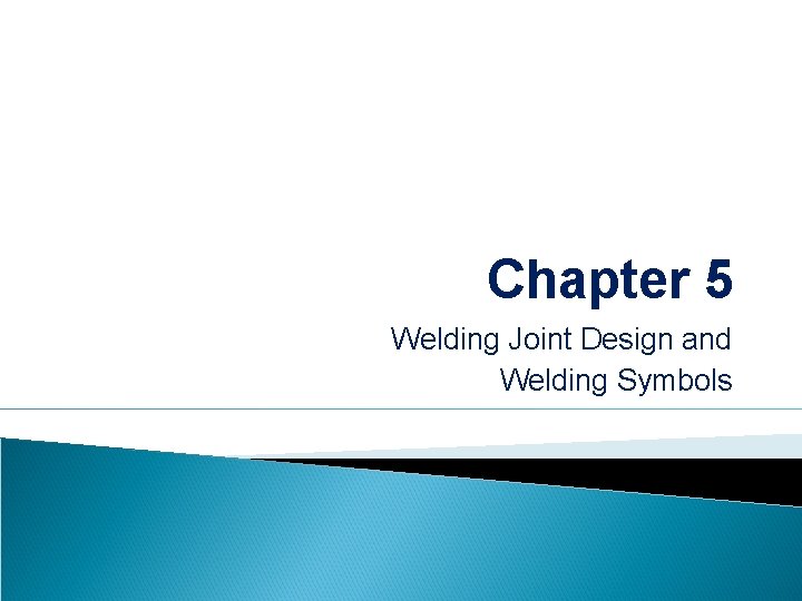 Chapter 5 Welding Joint Design and Welding Symbols 