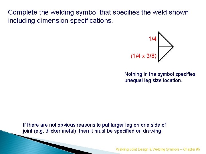 Complete the welding symbol that specifies the weld shown including dimension specifications. 1/4 (1/4