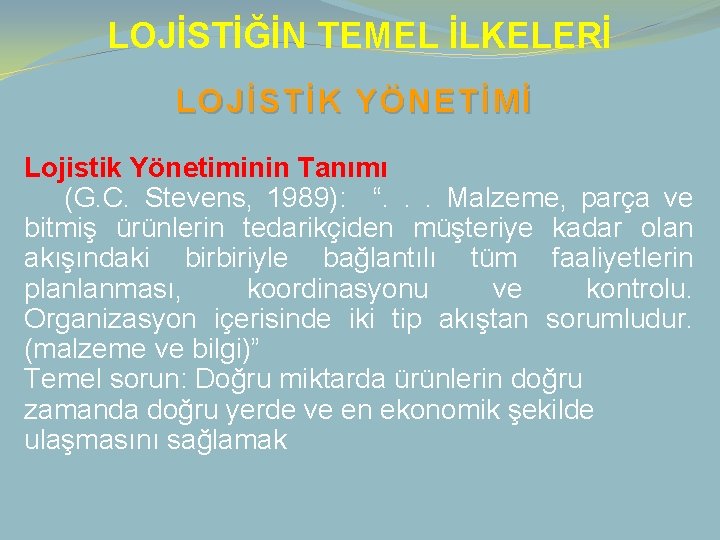 LOJİSTİĞİN TEMEL İLKELERİ LOJİSTİK YÖNETİMİ Lojistik Yönetiminin Tanımı (G. C. Stevens, 1989): “. .