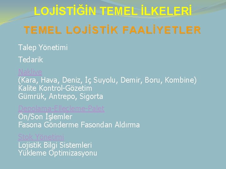 LOJİSTİĞİN TEMEL İLKELERİ TEMEL LOJİSTİK FAALİYETLER Talep Yönetimi Tedarik Nakliye (Kara, Hava, Deniz, İç