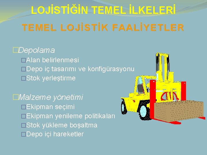 LOJİSTİĞİN TEMEL İLKELERİ TEMEL LOJİSTİK FAALİYETLER �Depolama �Alan belirlenmesi �Depo iç tasarımı ve konfigürasyonu