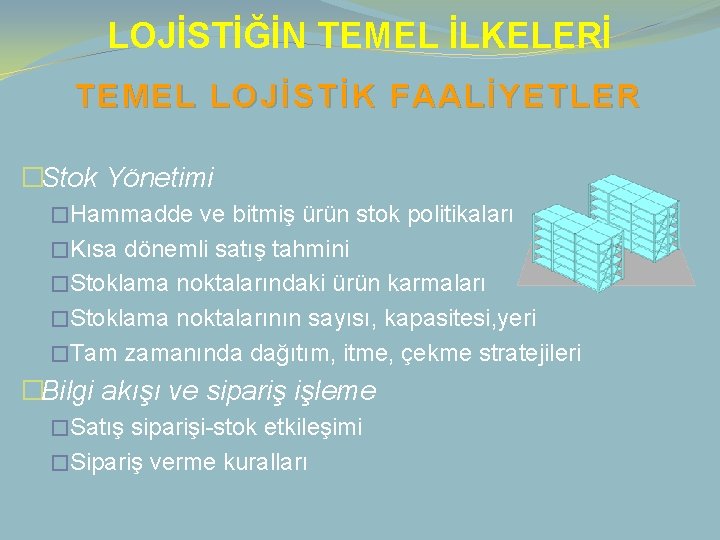 LOJİSTİĞİN TEMEL İLKELERİ TEMEL LOJİSTİK FAALİYETLER �Stok Yönetimi �Hammadde ve bitmiş ürün stok politikaları